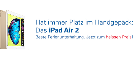 Hat immer Platz im Handgepäck: Das iPad Air 2. Beste Ferienunterhaltung. Jetzt zum heissen Preis!