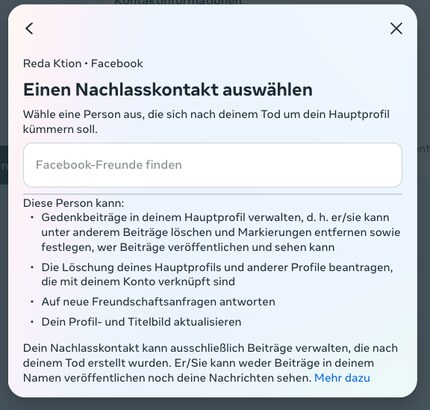 Bestimme einen Nachlasskontakt, der dein Profl im Todesfall verwalten soll. Achtung: Dafür muss der Nachlasskontakt auch ein Facebook-Profil haben.